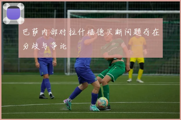 巴萨内部对拉什福德买断问题存在分歧与争论