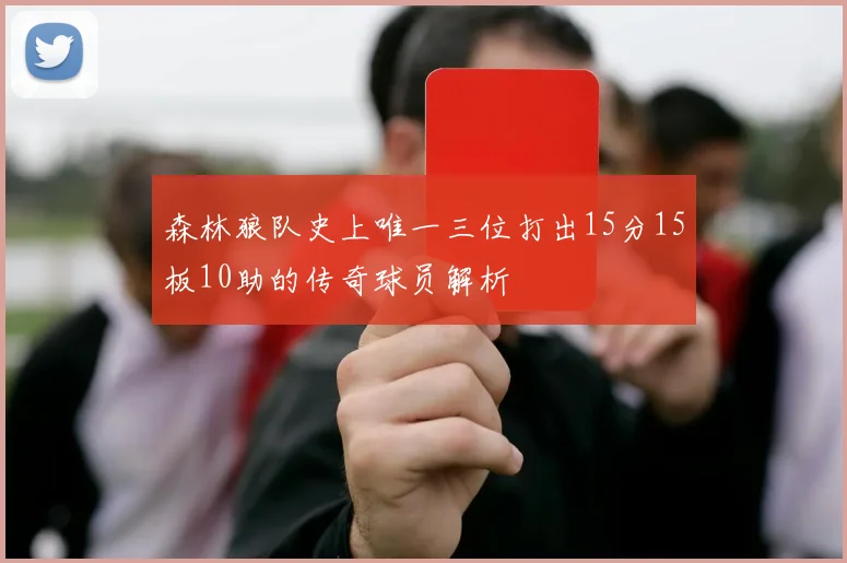 森林狼队史上唯一三位打出15分15板10助的传奇球员解析