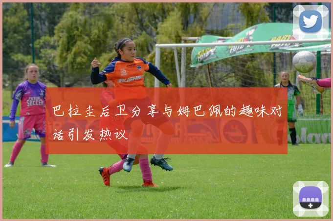 巴拉圭后卫分享与姆巴佩的趣味对话引发热议