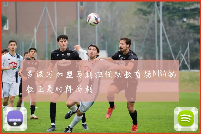 多诺万加盟马刺担任助教首场NBA执教正是对阵马刺