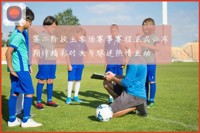 第二阶段主客场赛事赛程正式公布期待精彩对决与球迷热情互动