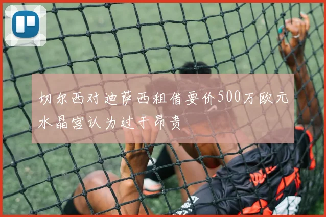 切尔西对迪萨西租借要价500万欧元水晶宫认为过于昂贵