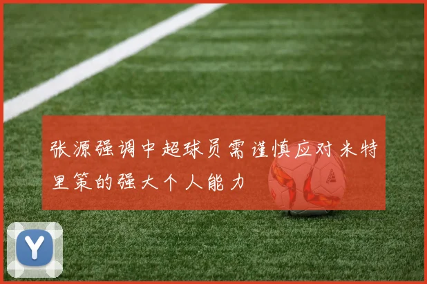 张源强调中超球员需谨慎应对米特里策的强大个人能力