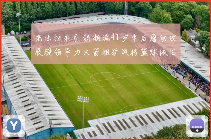 老法拉利引领潮流41岁季后詹助攻展现领导力火箭粗犷风格篮球依旧精彩