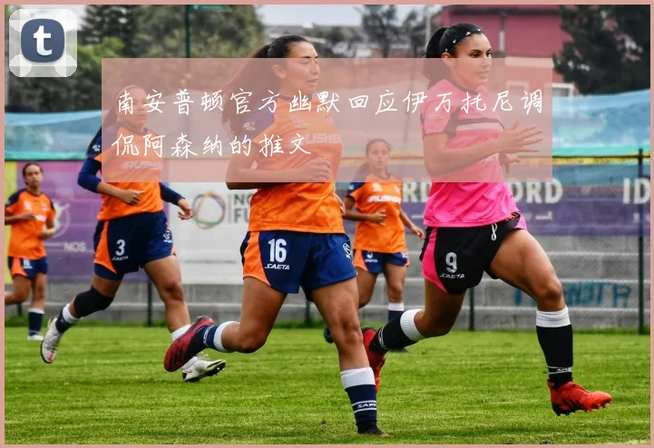 南安普顿官方幽默回应伊万托尼调侃阿森纳的推文