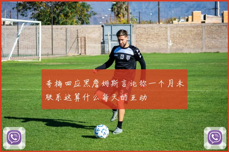 夸梅回应黑詹姆斯言论称一个月未联系这算什么每天的互动