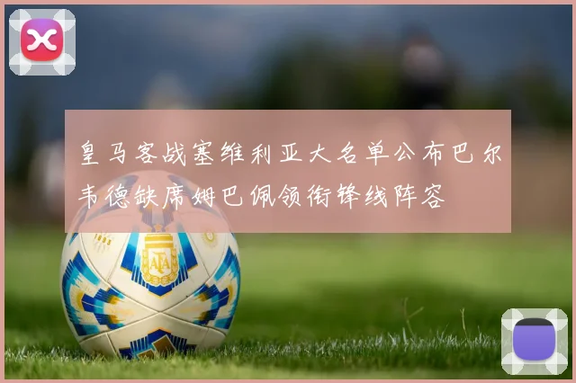 皇马客战塞维利亚大名单公布巴尔韦德缺席姆巴佩领衔锋线阵容