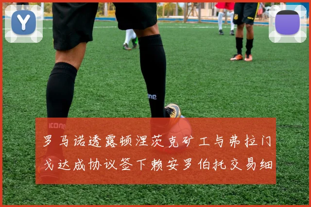 罗马诺透露顿涅茨克矿工与弗拉门戈达成协议签下赖安罗伯托交易细节